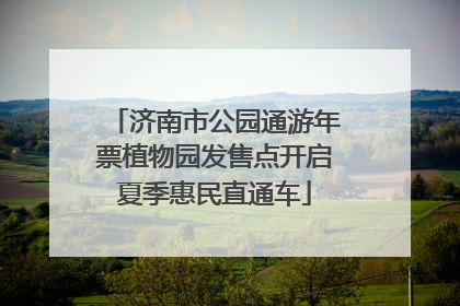 济南市公园通游年票植物园发售点开启夏季惠民直通车