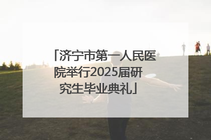 济宁市第一人民医院举行2025届研究生毕业典礼