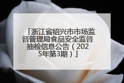 浙江省绍兴市市场监督管理局食品安全监督抽检信息公告（2025年第3期）