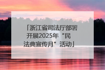 浙江省司法厅部署开展2025年“民法典宣传月”活动