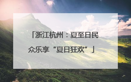 浙江杭州：夏至日民众乐享“夏日狂欢”