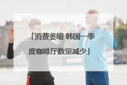 消费萎缩 韩国一季度咖啡厅数量减少