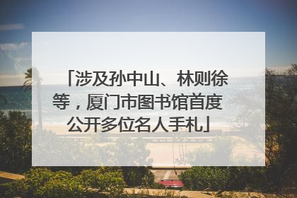 涉及孙中山、林则徐等，厦门市图书馆首度公开多位名人手札