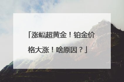 涨幅超黄金！铂金价格大涨！啥原因？