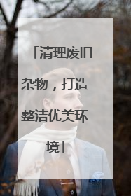 清理废旧杂物，打造整洁优美环境