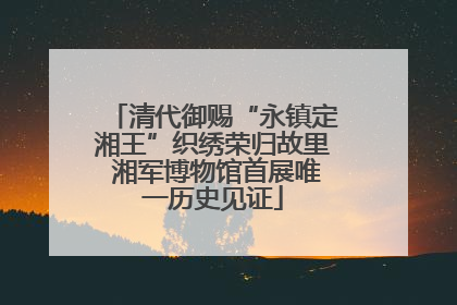 清代御赐“永镇定湘王”织绣荣归故里 湘军博物馆首展唯一历史见证