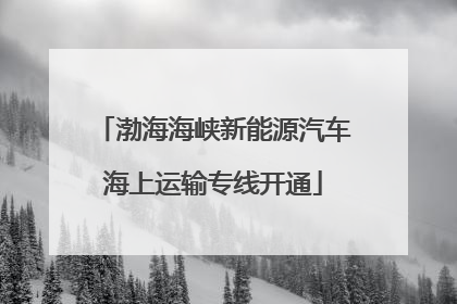 渤海海峡新能源汽车海上运输专线开通