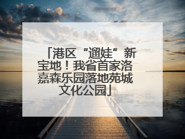 港区“遛娃”新宝地！我省首家洛嘉森乐园落地苑城文化公园