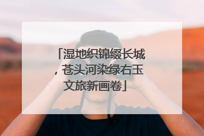 湿地织锦缀长城，苍头河染绿右玉文旅新画卷