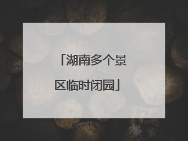 湖南多个景区临时闭园