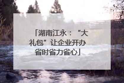 湖南江永：“大礼包”让企业开办省时省力省心