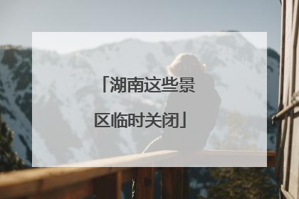 湖南这些景区临时关闭