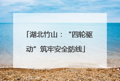 湖北竹山：“四轮驱动”筑牢安全防线