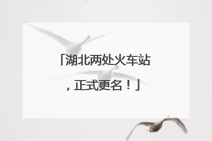 湖北两处火车站，正式更名！