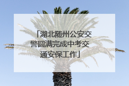 湖北随州公安交警圆满完成中考交通安保工作