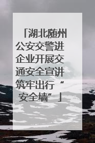 湖北随州公安交警进企业开展交通安全宣讲筑牢出行“安全墙”