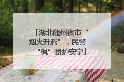 湖北随州夜市“烟火升腾”，民警“枫”景护安宁