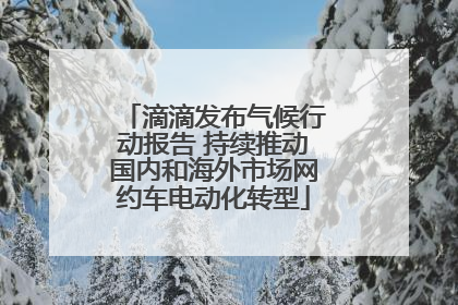 滴滴发布气候行动报告 持续推动国内和海外市场网约车电动化转型