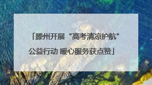 滕州开展“高考清凉护航”公益行动 暖心服务获点赞