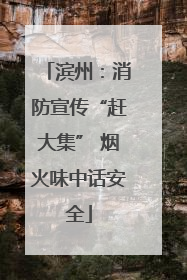滨州：消防宣传“赶大集” 烟火味中话安全