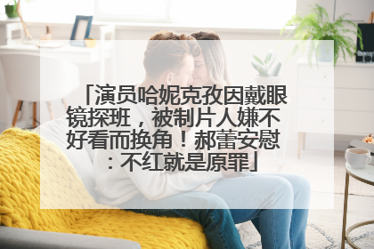 演员哈妮克孜因戴眼镜探班，被制片人嫌不好看而换角！郝蕾安慰：不红就是原罪