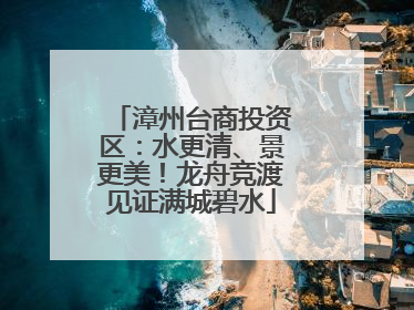 漳州台商投资区：水更清、景更美！龙舟竞渡见证满城碧水