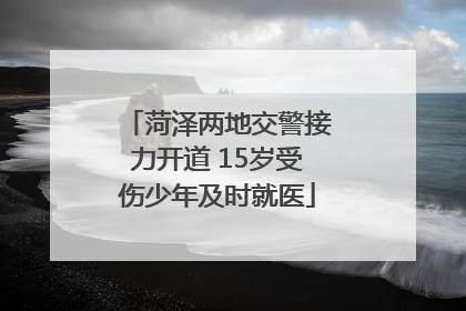 菏泽两地交警接力开道 15岁受伤少年及时就医