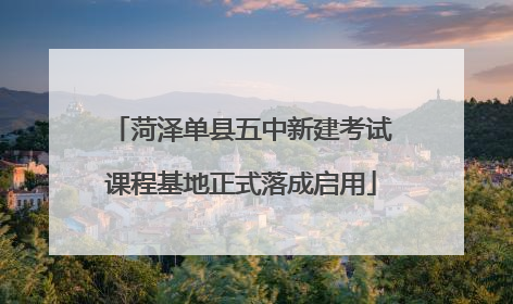 菏泽单县五中新建考试课程基地正式落成启用