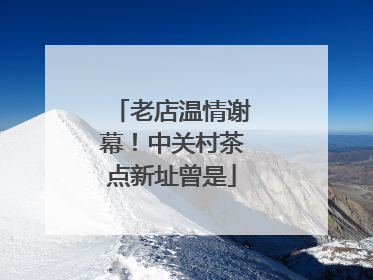 老店温情谢幕！中关村茶点新址曾是