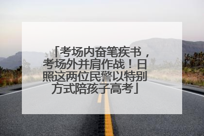 考场内奋笔疾书，考场外并肩作战！日照这两位民警以特别方式陪孩子高考