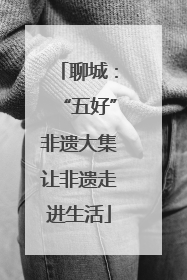 聊城：“五好”非遗大集让非遗走进生活