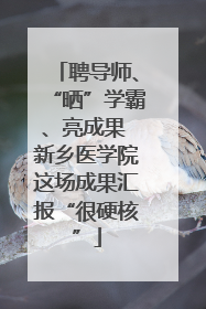 聘导师、“晒”学霸、亮成果 新乡医学院这场成果汇报“很硬核”