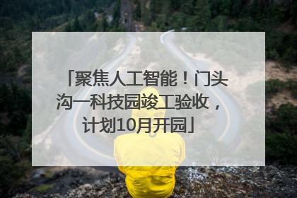 聚焦人工智能！门头沟一科技园竣工验收，计划10月开园