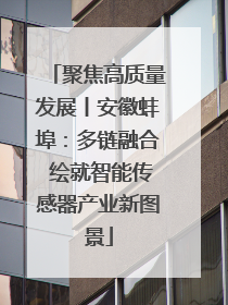 聚焦高质量发展丨安徽蚌埠：多链融合 绘就智能传感器产业新图景