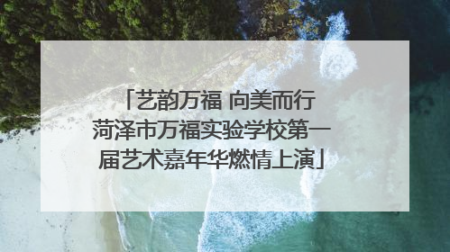 艺韵万福 向美而行 菏泽市万福实验学校第一届艺术嘉年华燃情上演