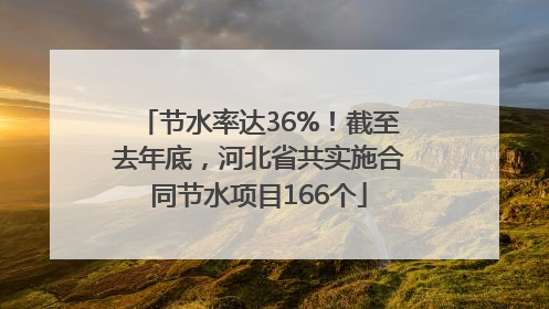 节水率达36%！截至去年底，河北省共实施合同节水项目166个