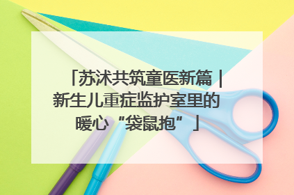苏沭共筑童医新篇｜新生儿重症监护室里的暖心“袋鼠抱”