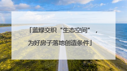 蓝绿交织“生态空间”，为好房子落地创造条件