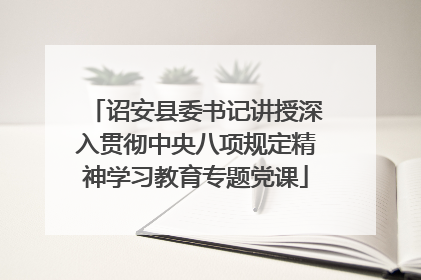 诏安县委书记讲授深入贯彻中央八项规定精神学习教育专题党课