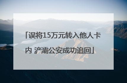 误将15万元转入他人卡内 浐灞公安成功追回