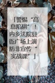 警惕“高息陷阱”！内乡法院县衙广场上演防非宣传“实战课”