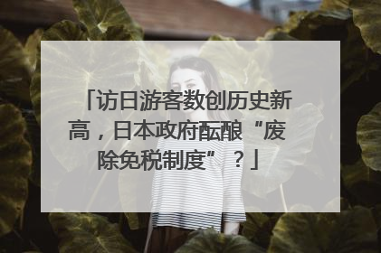 访日游客数创历史新高，日本政府酝酿“废除免税制度”？