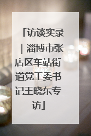 访谈实录｜淄博市张店区车站街道党工委书记王晓东专访