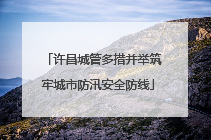 许昌城管多措并举筑牢城市防汛安全防线
