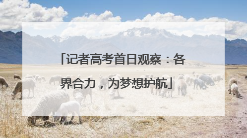记者高考首日观察：各界合力，为梦想护航