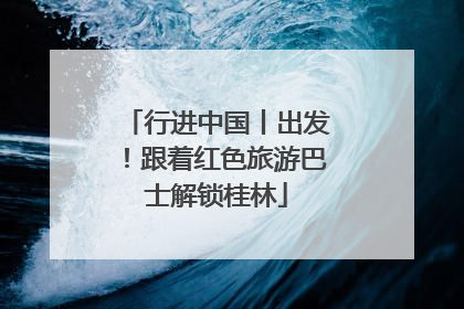 行进中国丨出发！跟着红色旅游巴士解锁桂林