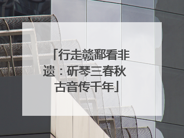 行走赣鄱看非遗：斫琴三春秋 古音传千年