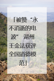 被赞“永不消逝的电波” 湖州王金法获评全国道德模范