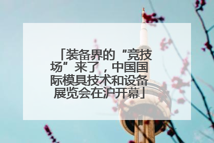 装备界的“竞技场”来了，中国国际模具技术和设备展览会在沪开幕