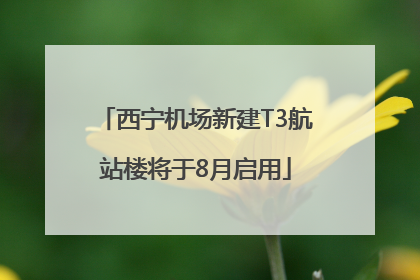 西宁机场新建T3航站楼将于8月启用